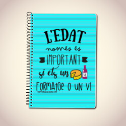 "L'EDAT NOMÉS ÉS IMPORTANT SI ETS UN FORMATGE O UN VI" Llibreta A5